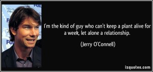 quote-i-m-the-kind-of-guy-who-can-t-keep-a-plant-alive-for-a-week-let-alone-a-relationship-jerry-o-connell-137439